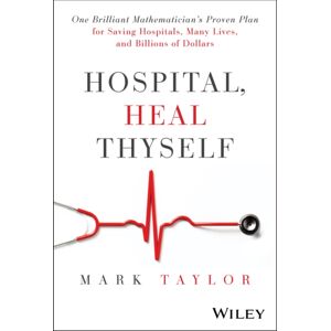 John Wiley & Sons Inc Hospital, Heal Thyself : One Brilliant Mathematician'S Proven Plan For Saving Hospitals, Many Lives, And Billions Of Dollars John Wiley & Sons Inc Hospital, Heal Thyself : One Brilliant Mathematician'S Proven Plan For Saving Hospitals, Many Lives, And Billions Of Dollars