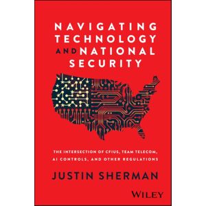 John Wiley & Sons Inc Navigating Technology And National Security : The Intersection Of Cfius, Team Telecom, Ai Controls, And Other Regulations John Wiley & Sons Inc Navigating Technology And National Security : The Intersection Of Cfius, Team Telecom, Ai Controls, And Other Regulations