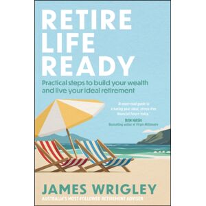John Wiley & Sons Australia Ltd Retire Life Ready : Practical Steps To Build Your Wealth And Live Your Ideal Retirement John Wiley & Sons Australia Ltd Retire Life Ready : Practical Steps To Build Your Wealth And Live Your Ideal Retirement