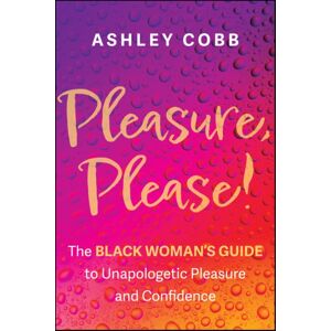 John Wiley & Sons Inc Pleasure, Please! : The Black Woman'S Guide To Unapologetic Pleasure And Confidence John Wiley & Sons Inc Pleasure, Please! : The Black Woman'S Guide To Unapologetic Pleasure And Confidence