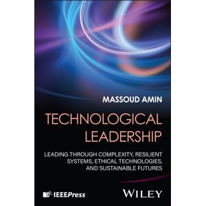 John Wiley & Sons Inc Technological Leadership : Leading Through Complexity, Resilient Systems, Ethical Technologies, And Sustainable Futures John Wiley & Sons Inc Technological Leadership : Leading Through Complexity, Resilient Systems, Ethical Technologies, And Sustainable Futures