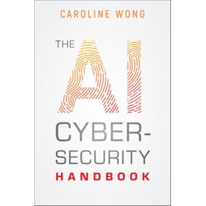 John Wiley & Sons Inc The Ai Cybersecurity Handbook John Wiley & Sons Inc The Ai Cybersecurity Handbook