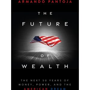 John Wiley & Sons Inc The Future Of Wealth : The Next 50 Years Of Money, Power, And The American Dream John Wiley & Sons Inc The Future Of Wealth : The Next 50 Years Of Money, Power, And The American Dream