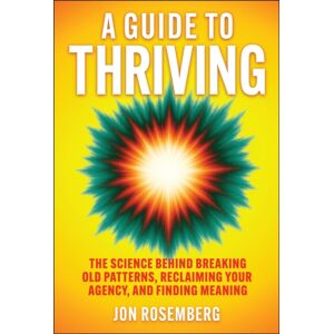 John Wiley & Sons Inc A Guide To Thriving : The Science Behind Breaking Old Patterns, Reclaiming Your Agency, And Finding Meaning John Wiley & Sons Inc A Guide To Thriving : The Science Behind Breaking Old Patterns, Reclaiming Your Agency, And Finding Meaning