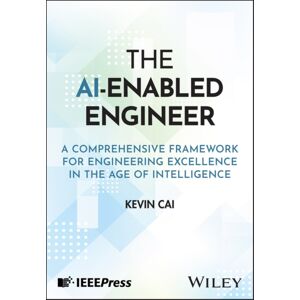 John Wiley & Sons Inc The Ai-Enabled Engineer : A Comprehensive Framework For Engineering Excellence In The Age Of Intelligence John Wiley & Sons Inc The Ai-Enabled Engineer : A Comprehensive Framework For Engineering Excellence In The Age Of Intelligence