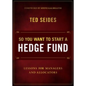 John Wiley & Sons Inc So You Want To Start A Hedge Fund : Lessons For Managers And Allocators John Wiley & Sons Inc So You Want To Start A Hedge Fund : Lessons For Managers And Allocators