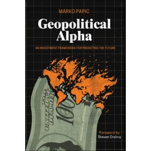 John Wiley & Sons Inc Geopolitical Alpha : An Investment Framework For Predicting The Future John Wiley & Sons Inc Geopolitical Alpha : An Investment Framework For Predicting The Future