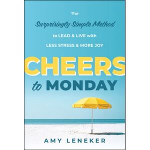 John Wiley & Sons Inc Cheers To Monday : The Surprisingly Simple Method To Lead And Live With Less Stress And More Joy John Wiley & Sons Inc Cheers To Monday : The Surprisingly Simple Method To Lead And Live With Less Stress And More Joy
