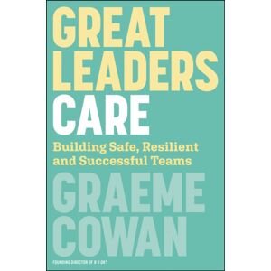 John Wiley & Sons Australia Ltd Great Leaders Care : Building Safe, Resilient And Successful Teams John Wiley & Sons Australia Ltd Great Leaders Care : Building Safe, Resilient And Successful Teams