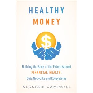 John Wiley & Sons Inc Healthy Money : Building The Bank Of The Future Around Financial Health, Data Networks And Ecosystems John Wiley & Sons Inc Healthy Money : Building The Bank Of The Future Around Financial Health, Data Networks And Ecosystems