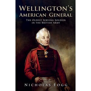 Amberley Publishing Wellington'S American General : The Oldest Serving Soldier In The British Army Amberley Publishing Wellington'S American General : The Oldest Serving Soldier In The British Army