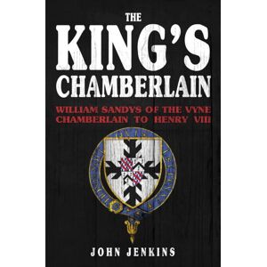 Amberley Publishing The King'S Chamberlain : William Sandys Of The Vyne, Chamberlain To Henry Viii Amberley Publishing The King'S Chamberlain : William Sandys Of The Vyne, Chamberlain To Henry Viii