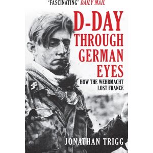 Amberley Publishing D-Day Through German Eyes : How The Wehrmacht Lost France Amberley Publishing D-Day Through German Eyes : How The Wehrmacht Lost France