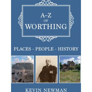 Amberley Publishing A-Z Of Worthing : Places-People-History Amberley Publishing A-Z Of Worthing : Places-People-History