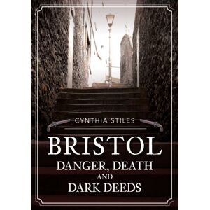 Amberley Publishing Bristol: Danger, Death And Dark Deeds Amberley Publishing Bristol: Danger, Death And Dark Deeds