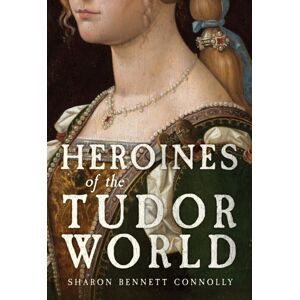 Amberley Publishing Heroines Of The Tudor World Amberley Publishing Heroines Of The Tudor World