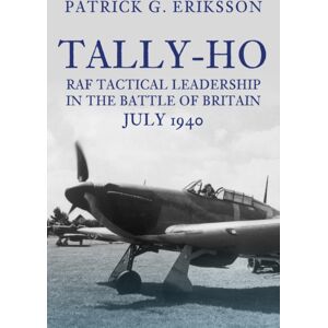 Amberley Publishing Tally-Ho : Raf Tactical Leadership In The Battle Of Britain, July 1940 Amberley Publishing Tally-Ho : Raf Tactical Leadership In The Battle Of Britain, July 1940