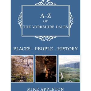 Amberley Publishing A-Z Of The Yorkshire Dales : Places-People-History Amberley Publishing A-Z Of The Yorkshire Dales : Places-People-History