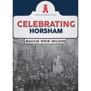 Amberley Publishing Celebrating Horsham Amberley Publishing Celebrating Horsham