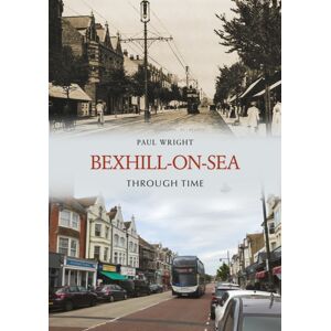 Amberley Publishing Bexhill-On-Sea Through Time Amberley Publishing Bexhill-On-Sea Through Time