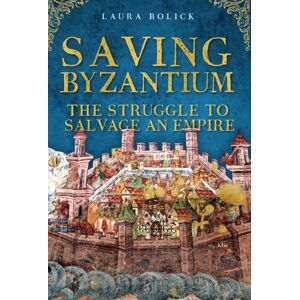 Amberley Publishing Saving Byzantium : The Struggle To Salvage An Empire Amberley Publishing Saving Byzantium : The Struggle To Salvage An Empire