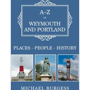 Amberley Publishing A-Z Of Weymouth And Portland : Places-People-History Amberley Publishing A-Z Of Weymouth And Portland : Places-People-History