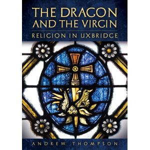 Amberley Publishing The Dragon And The Virgin: Religion In Uxbridge Amberley Publishing The Dragon And The Virgin: Religion In Uxbridge