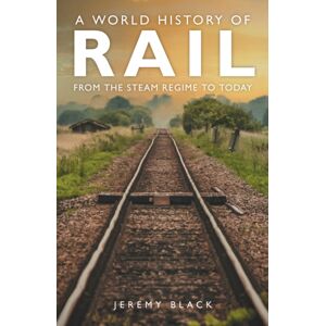 Amberley Publishing A World History Of Rail : From The Steam Regime To Today Amberley Publishing A World History Of Rail : From The Steam Regime To Today