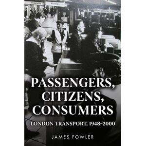 Amberley Publishing Passengers, Citizens, Consumers : London Transport, 1948–2000 Amberley Publishing Passengers, Citizens, Consumers : London Transport, 1948–2000