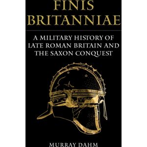 Amberley Publishing Finis Britanniae : A Military History Of Late Roman Britain And The Saxon Conquest Amberley Publishing Finis Britanniae : A Military History Of Late Roman Britain And The Saxon Conquest