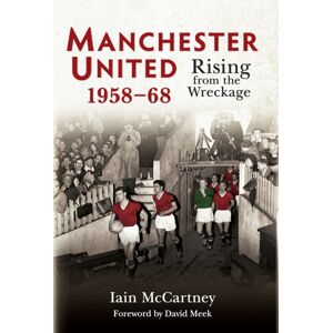 Amberley Publishing Manchester United 1958-68 : Rising From The Wreckage Amberley Publishing Manchester United 1958-68 : Rising From The Wreckage