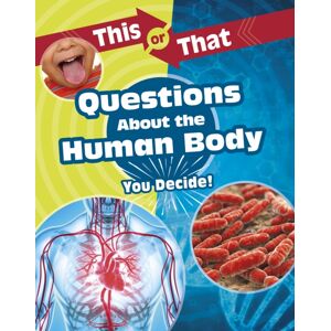 Capstone Global Library Ltd This Or That Questions About The Human Body : You Decide! Capstone Global Library Ltd This Or That Questions About The Human Body : You Decide!