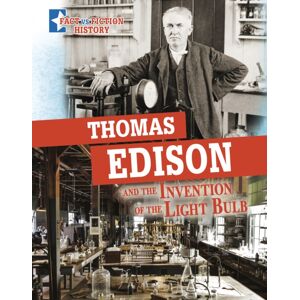 Capstone Global Library Ltd Thomas Edison And The Invention Of The Light Bulb : Separating Fact From Fiction Capstone Global Library Ltd Thomas Edison And The Invention Of The Light Bulb : Separating Fact From Fiction