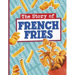 Capstone Global Library Ltd The Story Of French Fries Capstone Global Library Ltd The Story Of French Fries
