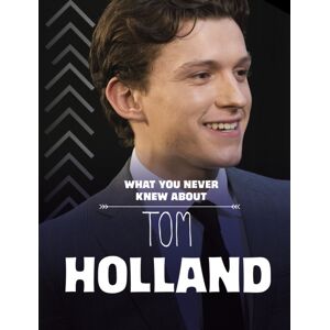 Capstone Global Library Ltd What You Never Knew About Tom Holland Capstone Global Library Ltd What You Never Knew About Tom Holland