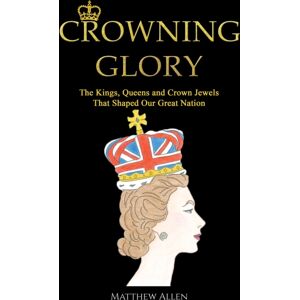 Austin Macauley Publishers Crowning Glory : The Kings, Queens And Crown Jewels That Shaped Our Great Nation Austin Macauley Publishers Crowning Glory : The Kings, Queens And Crown Jewels That Shaped Our Great Nation