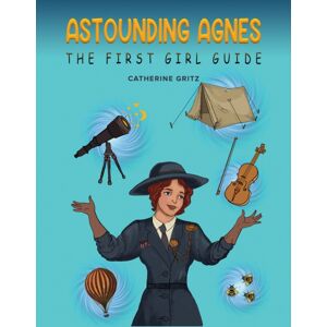 Austin Macauley Publishers Astounding Agnes, The First Girl Guide Austin Macauley Publishers Astounding Agnes, The First Girl Guide