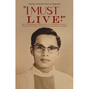 Austin Macauley Publishers "I Must Live!" : The Autobiographical Reflections Of A Vietnamese Catholic Priest, In His 13 Years In Communist Concentration Camps. Austin Macauley Publishers "I Must Live!" : The Autobiographical Reflections Of A Vietnamese Catholic Priest, In His 13 Years In Communist Concentration Camps.