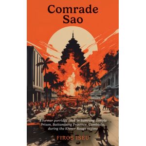 Austin Macauley Publishers Comrade Sau : A Former Porridge Cook Of Samrong Temple Prison, Battambang Province, Cambodia, During The Khmer Rouge Regime Austin Macauley Publishers Comrade Sau : A Former Porridge Cook Of Samrong Temple Prison, Battambang Province, Cambodia, During The Khmer Rouge Regime