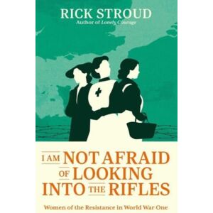 Simon & Schuster Ltd I Am Not Afraid Of Looking Into The Rifles : Women Of The Resistance In World War One Simon & Schuster Ltd I Am Not Afraid Of Looking Into The Rifles : Women Of The Resistance In World War One