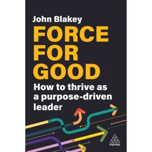 Kogan Page Ltd Force For Good : How To Thrive As A Purpose-Driven Leader Kogan Page Ltd Force For Good : How To Thrive As A Purpose-Driven Leader