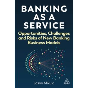 Kogan Page Ltd Banking As A Service : Opportunities, Challenges, And Risks Of Banking Business Models Kogan Page Ltd Banking As A Service : Opportunities, Challenges, And Risks Of Banking Business Models