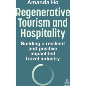 Kogan Page Ltd Regenerative Tourism And Hospitality : Building A Resilient And Positive Impact-Led Travel Industry Kogan Page Ltd Regenerative Tourism And Hospitality : Building A Resilient And Positive Impact-Led Travel Industry