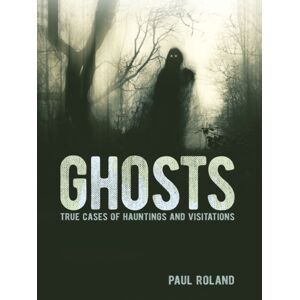 Arcturus Publishing Ltd Ghosts : True Cases Of Hauntings And Visitations Arcturus Publishing Ltd Ghosts : True Cases Of Hauntings And Visitations