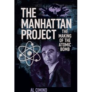 Arcturus Publishing Ltd The Manhattan Project : The Making Of The Atomic Bomb Arcturus Publishing Ltd The Manhattan Project : The Making Of The Atomic Bomb