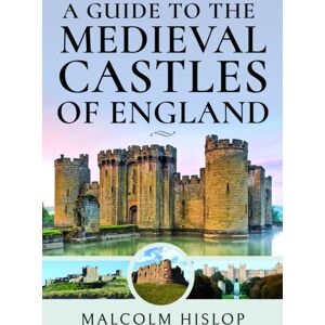 Pen & Sword Books Ltd A Guide To The Medieval Castles Of England Pen & Sword Books Ltd A Guide To The Medieval Castles Of England
