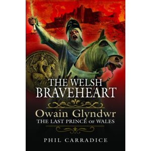 Pen & Sword Books Ltd The Welsh Braveheart : Owain Glydwr, The Last Prince Of Wales Pen & Sword Books Ltd The Welsh Braveheart : Owain Glydwr, The Last Prince Of Wales