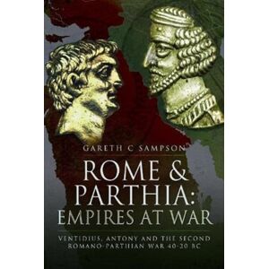 Pen & Sword Books Ltd Rome And Parthia: Empires At War : Ventidius, Antony And The Second Romano-Parthian War, 40 20 Bc Pen & Sword Books Ltd Rome And Parthia: Empires At War : Ventidius, Antony And The Second Romano-Parthian War, 40 20 Bc
