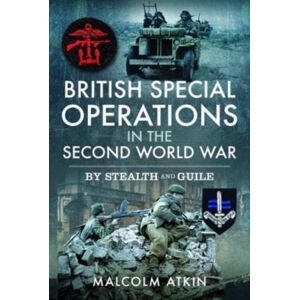 Pen & Sword Books Ltd British Special Operations In The Second World War : By Stealth And Guile Pen & Sword Books Ltd British Special Operations In The Second World War : By Stealth And Guile
