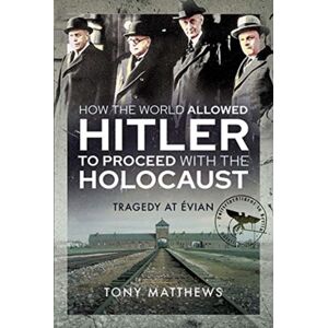 Pen & Sword Books Ltd How The World Allowed Hitler To Proceed With The Holocaust : Tragedy At Evian Pen & Sword Books Ltd How The World Allowed Hitler To Proceed With The Holocaust : Tragedy At Evian